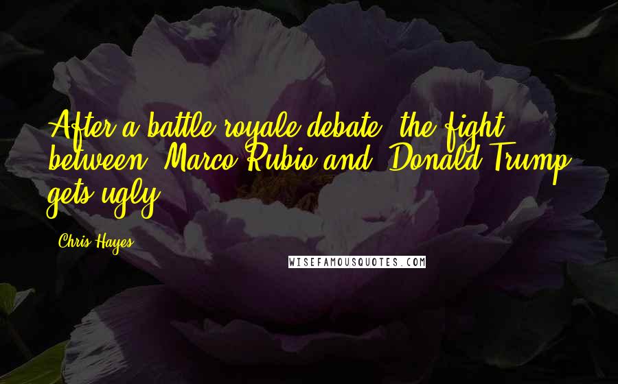 Chris Hayes Quotes: After a battle royale debate, the fight between [Marco]Rubio and [Donald]Trump gets ugly.