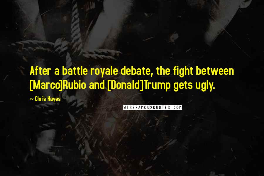 Chris Hayes Quotes: After a battle royale debate, the fight between [Marco]Rubio and [Donald]Trump gets ugly.