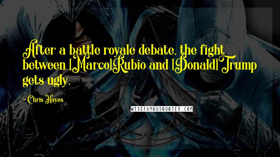 Chris Hayes Quotes: After a battle royale debate, the fight between [Marco]Rubio and [Donald]Trump gets ugly.