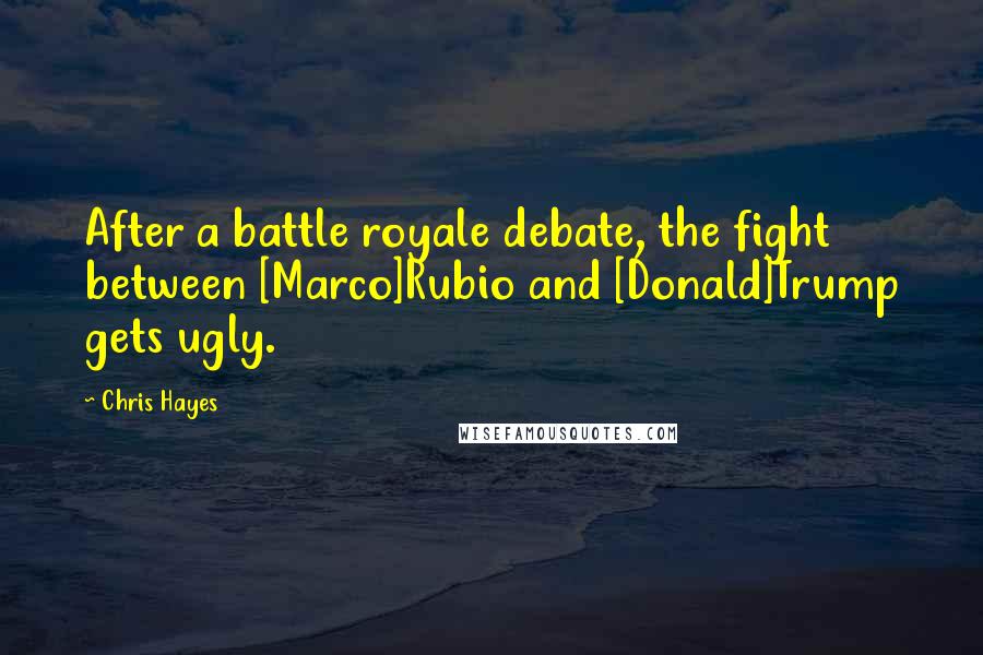 Chris Hayes Quotes: After a battle royale debate, the fight between [Marco]Rubio and [Donald]Trump gets ugly.