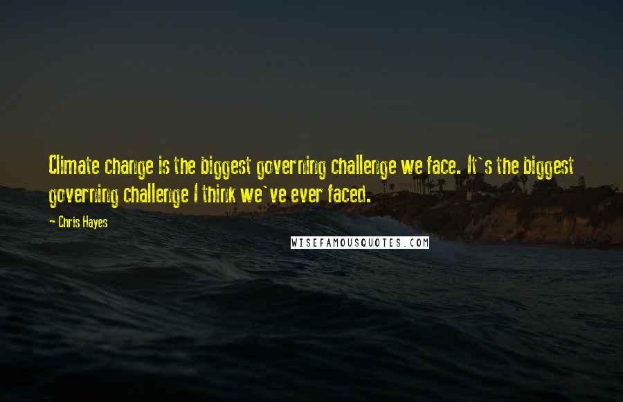 Chris Hayes Quotes: Climate change is the biggest governing challenge we face. It's the biggest governing challenge I think we've ever faced.