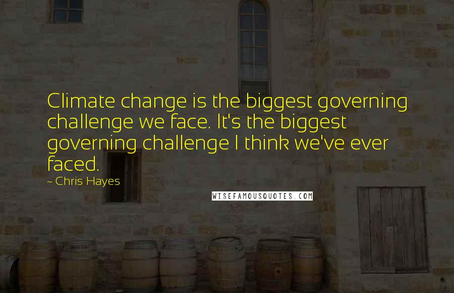 Chris Hayes Quotes: Climate change is the biggest governing challenge we face. It's the biggest governing challenge I think we've ever faced.