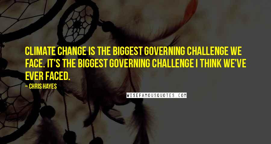 Chris Hayes Quotes: Climate change is the biggest governing challenge we face. It's the biggest governing challenge I think we've ever faced.