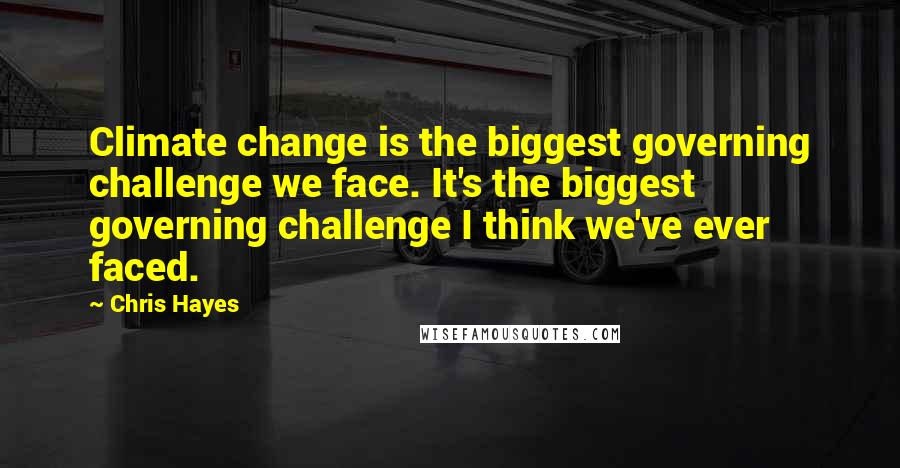 Chris Hayes Quotes: Climate change is the biggest governing challenge we face. It's the biggest governing challenge I think we've ever faced.