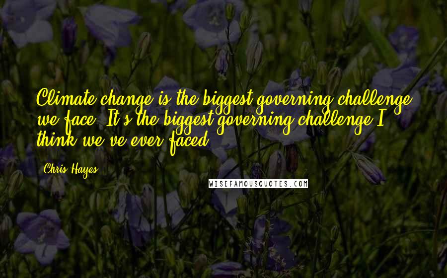 Chris Hayes Quotes: Climate change is the biggest governing challenge we face. It's the biggest governing challenge I think we've ever faced.