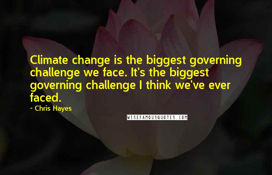 Chris Hayes Quotes: Climate change is the biggest governing challenge we face. It's the biggest governing challenge I think we've ever faced.