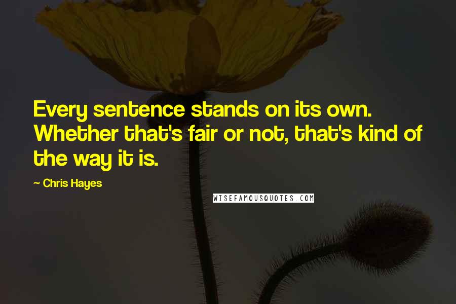 Chris Hayes Quotes: Every sentence stands on its own. Whether that's fair or not, that's kind of the way it is.