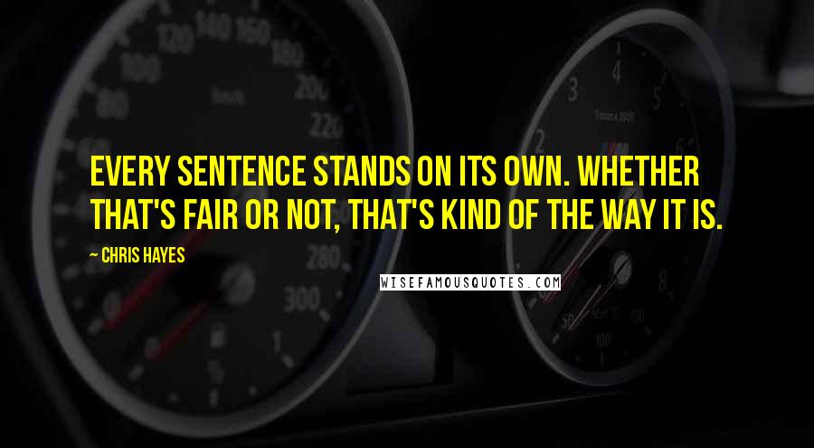 Chris Hayes Quotes: Every sentence stands on its own. Whether that's fair or not, that's kind of the way it is.