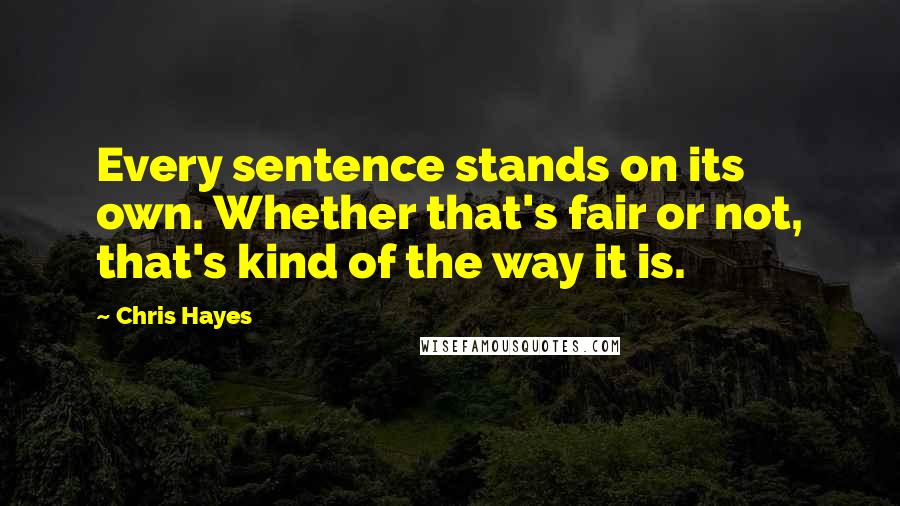 Chris Hayes Quotes: Every sentence stands on its own. Whether that's fair or not, that's kind of the way it is.