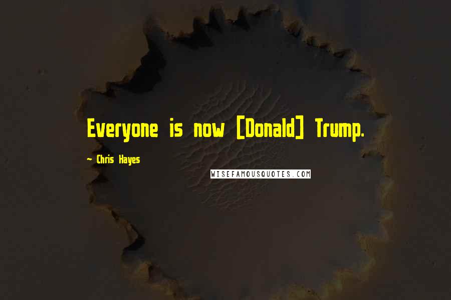 Chris Hayes Quotes: Everyone is now [Donald] Trump.