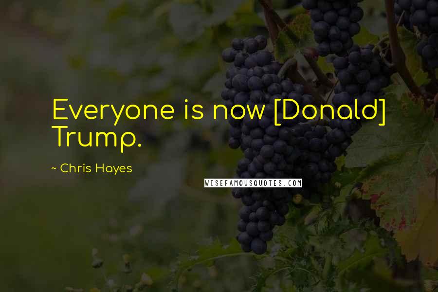 Chris Hayes Quotes: Everyone is now [Donald] Trump.