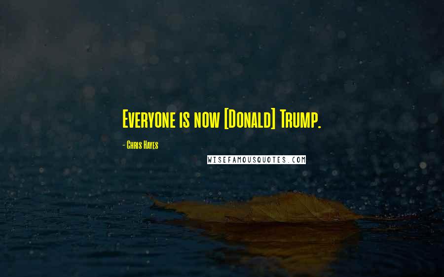 Chris Hayes Quotes: Everyone is now [Donald] Trump.