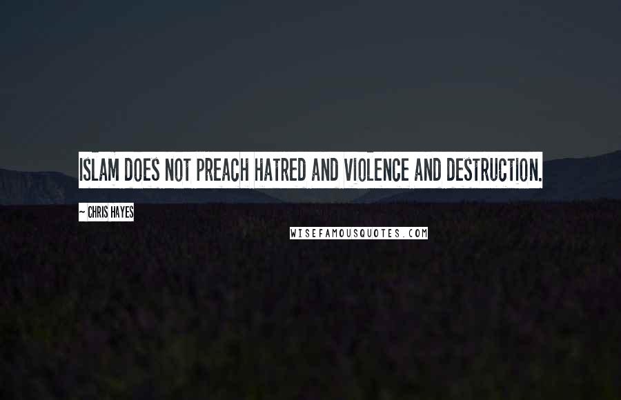 Chris Hayes Quotes: Islam does not preach hatred and violence and destruction.