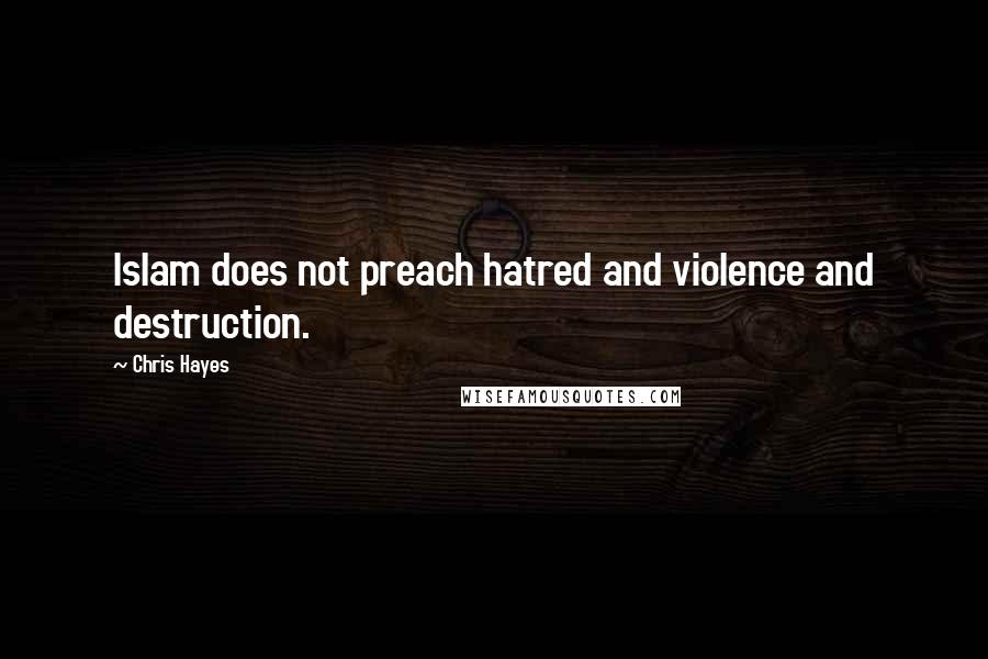 Chris Hayes Quotes: Islam does not preach hatred and violence and destruction.
