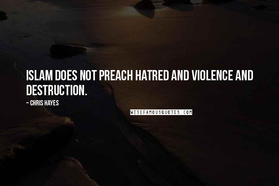 Chris Hayes Quotes: Islam does not preach hatred and violence and destruction.