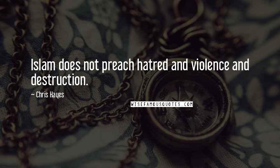 Chris Hayes Quotes: Islam does not preach hatred and violence and destruction.