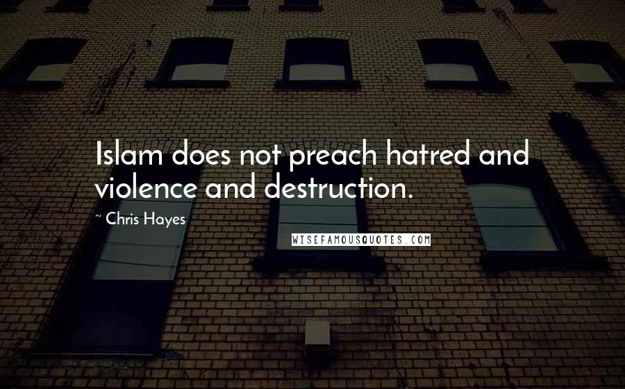 Chris Hayes Quotes: Islam does not preach hatred and violence and destruction.