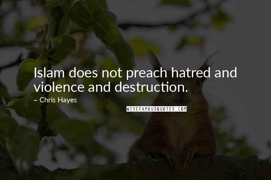 Chris Hayes Quotes: Islam does not preach hatred and violence and destruction.