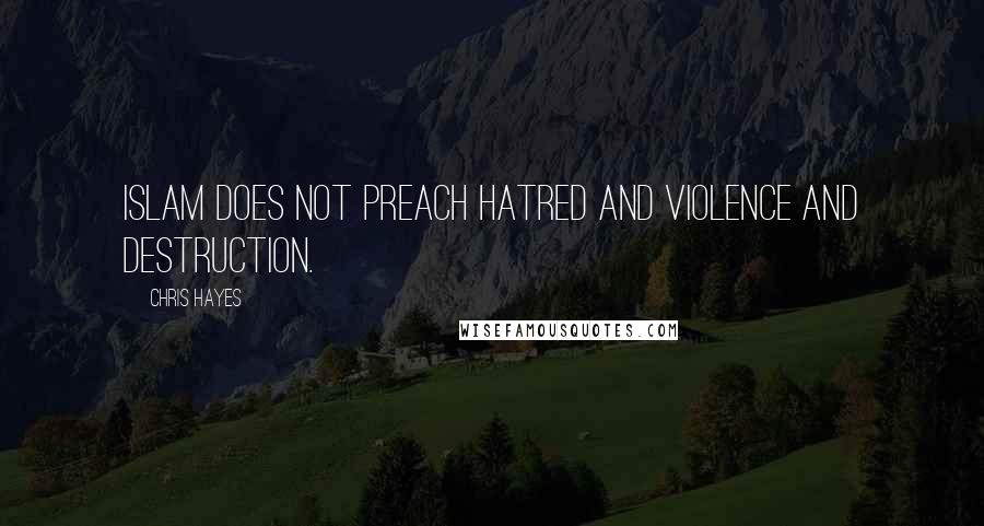 Chris Hayes Quotes: Islam does not preach hatred and violence and destruction.