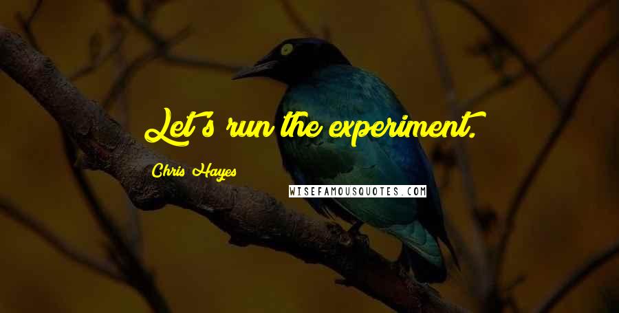 Chris Hayes Quotes: Let's run the experiment.