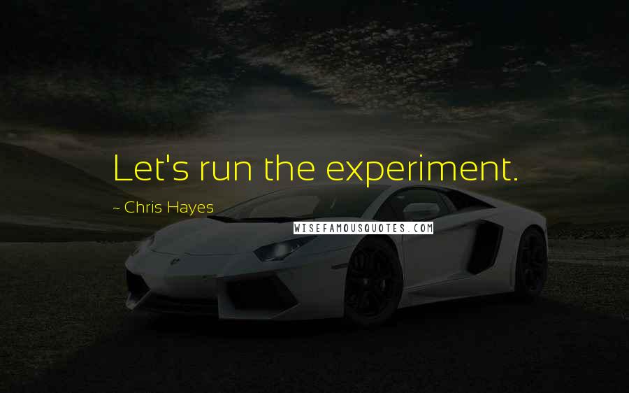 Chris Hayes Quotes: Let's run the experiment.