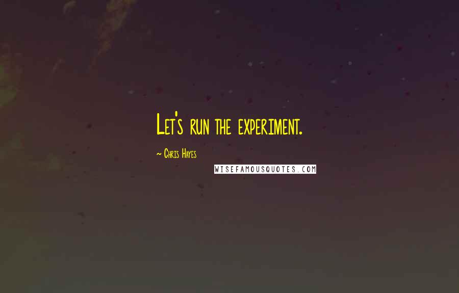 Chris Hayes Quotes: Let's run the experiment.