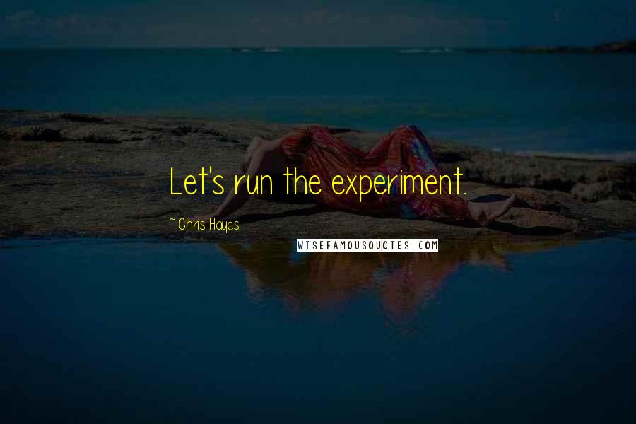 Chris Hayes Quotes: Let's run the experiment.