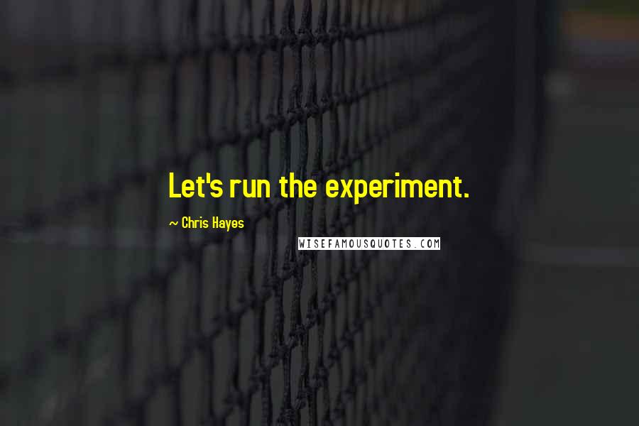 Chris Hayes Quotes: Let's run the experiment.