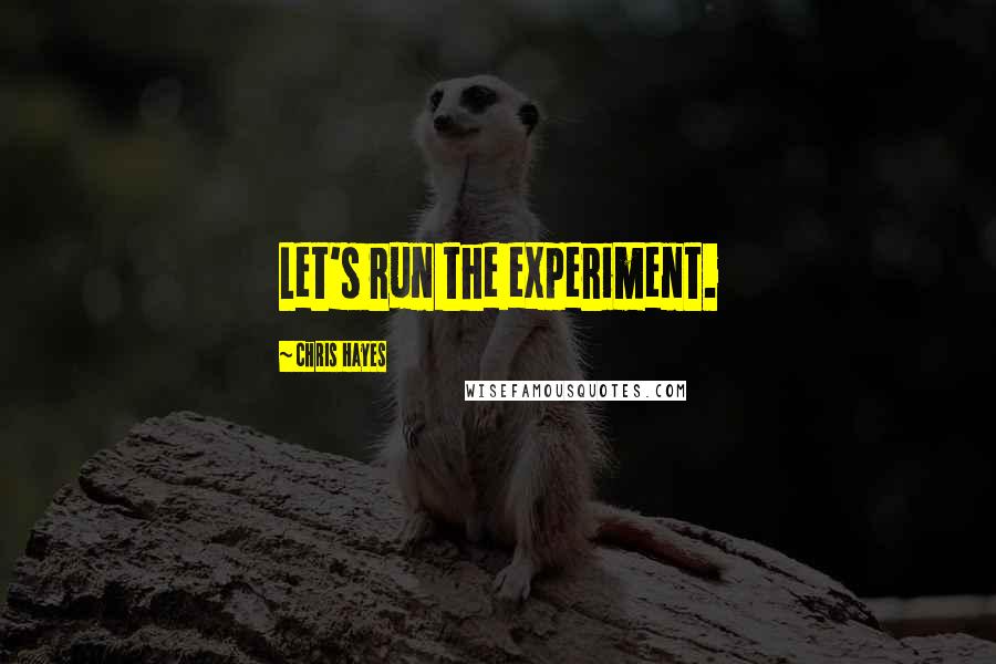 Chris Hayes Quotes: Let's run the experiment.