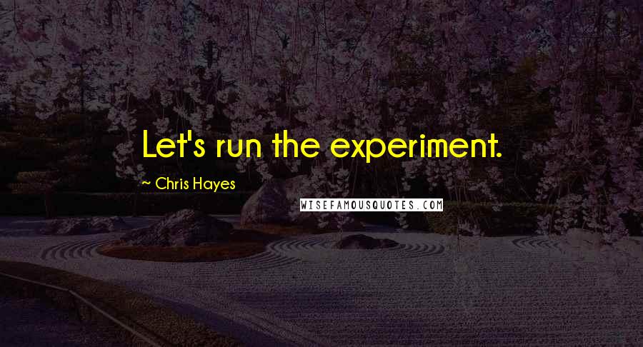 Chris Hayes Quotes: Let's run the experiment.