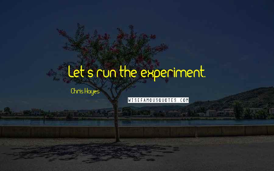 Chris Hayes Quotes: Let's run the experiment.
