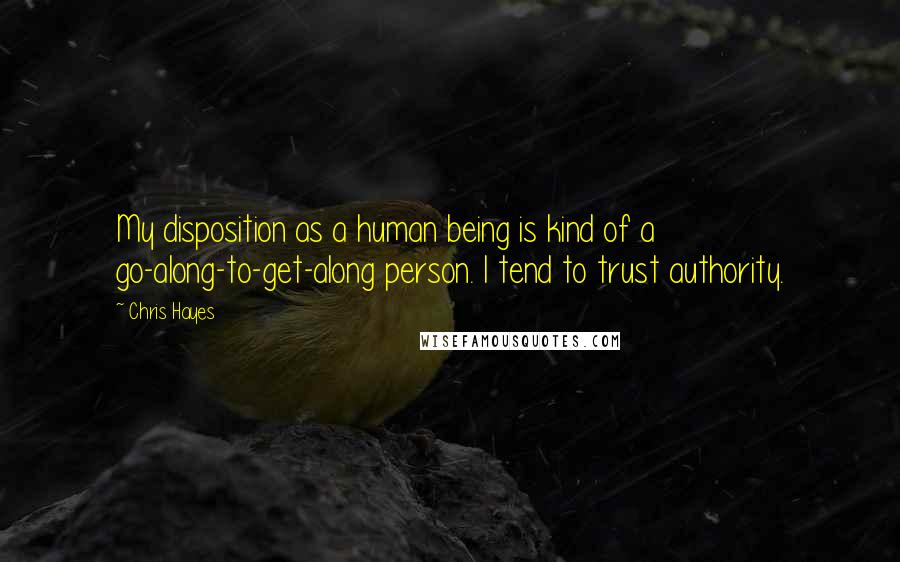 Chris Hayes Quotes: My disposition as a human being is kind of a go-along-to-get-along person. I tend to trust authority.