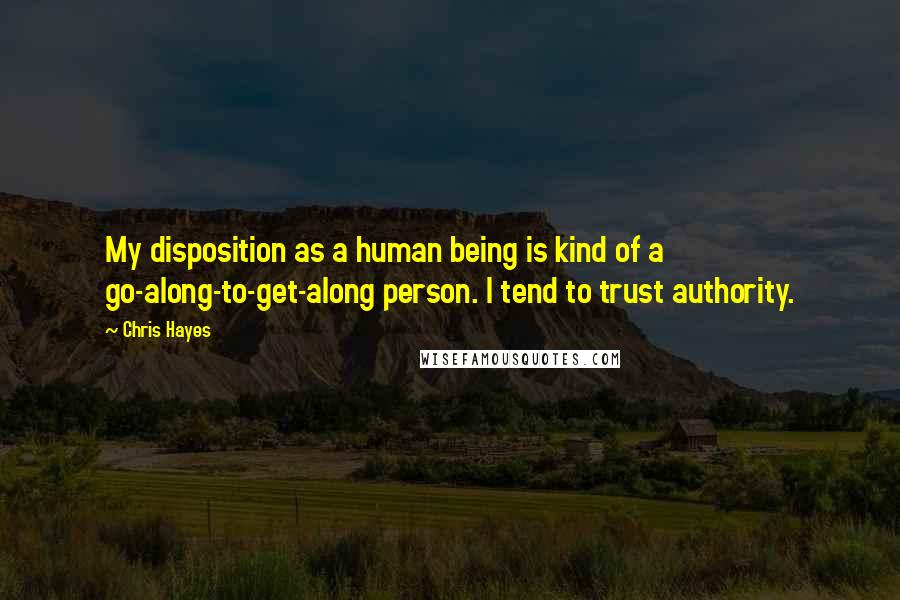 Chris Hayes Quotes: My disposition as a human being is kind of a go-along-to-get-along person. I tend to trust authority.