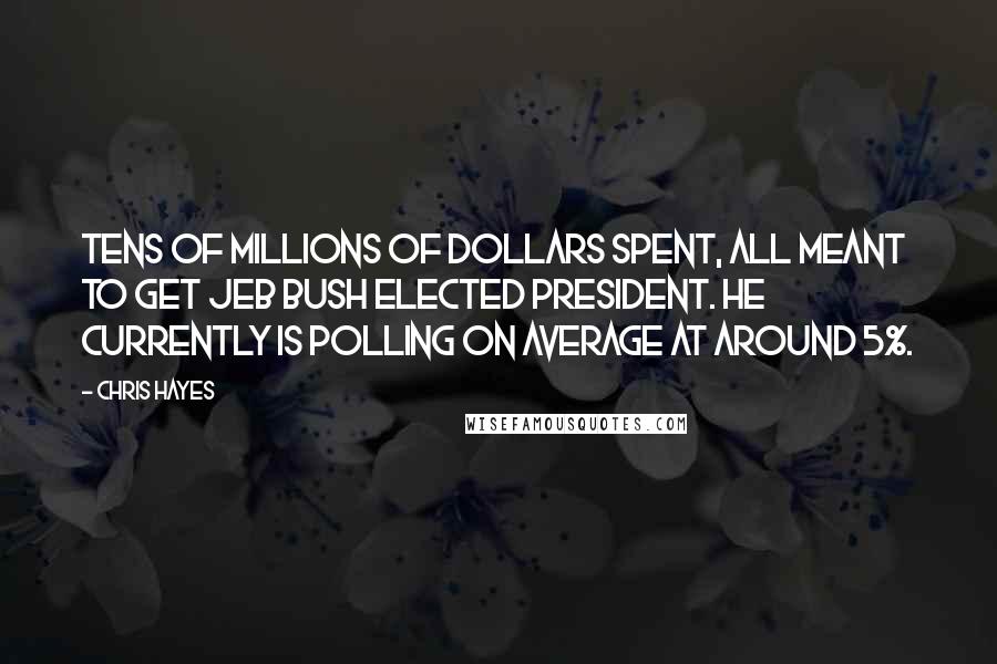 Chris Hayes Quotes: Tens of millions of dollars spent, all meant to get Jeb Bush elected president. He currently is polling on average at around 5%.