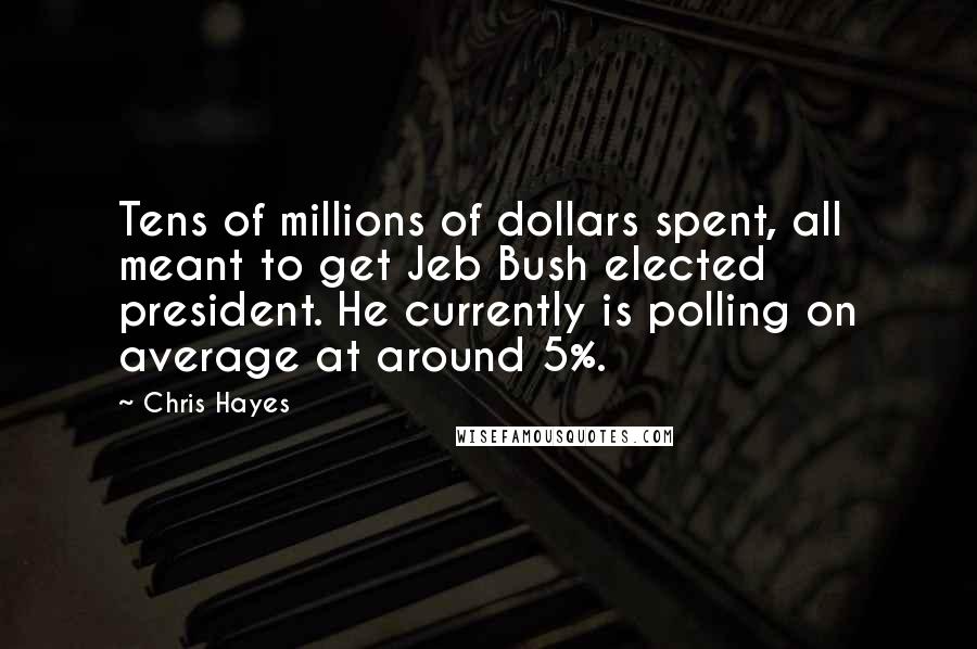 Chris Hayes Quotes: Tens of millions of dollars spent, all meant to get Jeb Bush elected president. He currently is polling on average at around 5%.