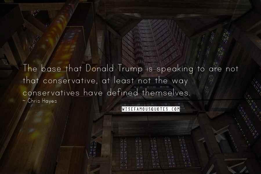 Chris Hayes Quotes: The base that Donald Trump is speaking to are not that conservative, at least not the way conservatives have defined themselves.