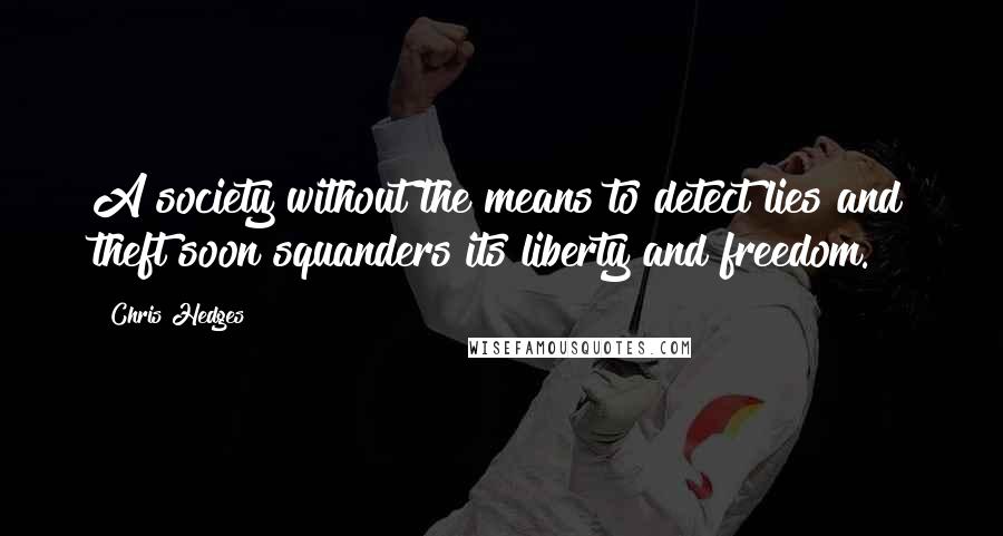 Chris Hedges Quotes: A society without the means to detect lies and theft soon squanders its liberty and freedom.
