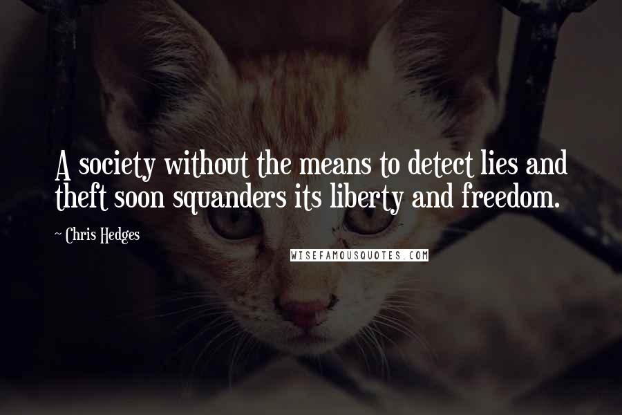 Chris Hedges Quotes: A society without the means to detect lies and theft soon squanders its liberty and freedom.