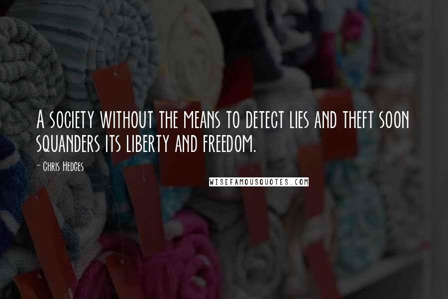 Chris Hedges Quotes: A society without the means to detect lies and theft soon squanders its liberty and freedom.