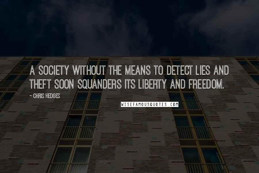 Chris Hedges Quotes: A society without the means to detect lies and theft soon squanders its liberty and freedom.