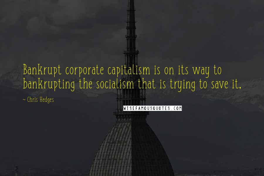 Chris Hedges Quotes: Bankrupt corporate capitalism is on its way to bankrupting the socialism that is trying to save it,