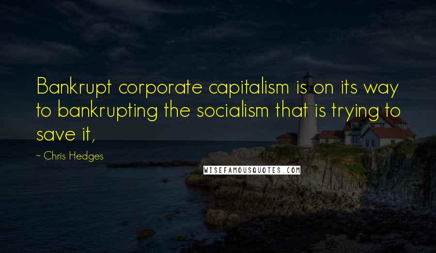 Chris Hedges Quotes: Bankrupt corporate capitalism is on its way to bankrupting the socialism that is trying to save it,