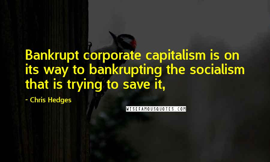 Chris Hedges Quotes: Bankrupt corporate capitalism is on its way to bankrupting the socialism that is trying to save it,