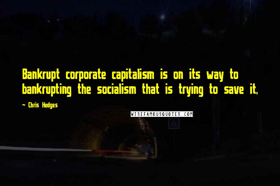 Chris Hedges Quotes: Bankrupt corporate capitalism is on its way to bankrupting the socialism that is trying to save it,