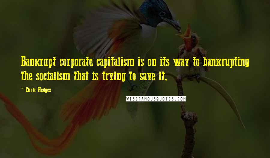 Chris Hedges Quotes: Bankrupt corporate capitalism is on its way to bankrupting the socialism that is trying to save it,