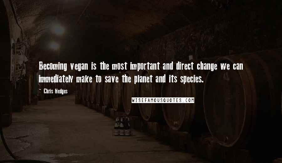 Chris Hedges Quotes: Becoming vegan is the most important and direct change we can immediately make to save the planet and its species.