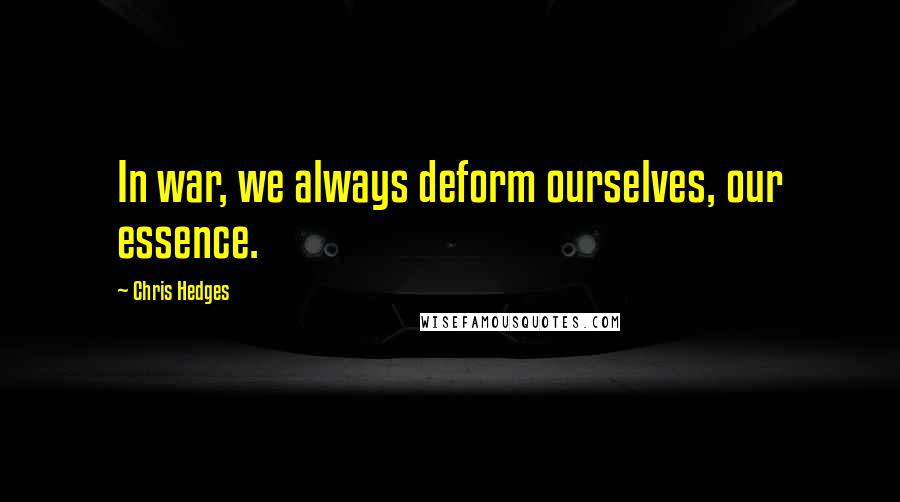 Chris Hedges Quotes: In war, we always deform ourselves, our essence.