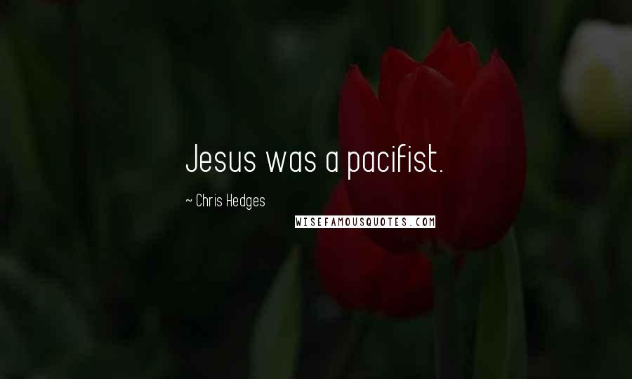 Chris Hedges Quotes: Jesus was a pacifist.