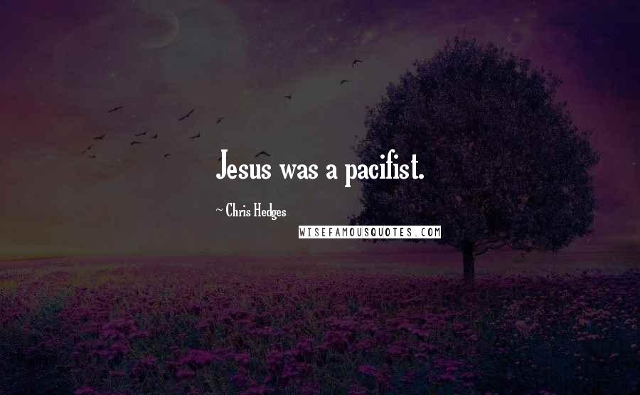 Chris Hedges Quotes: Jesus was a pacifist.