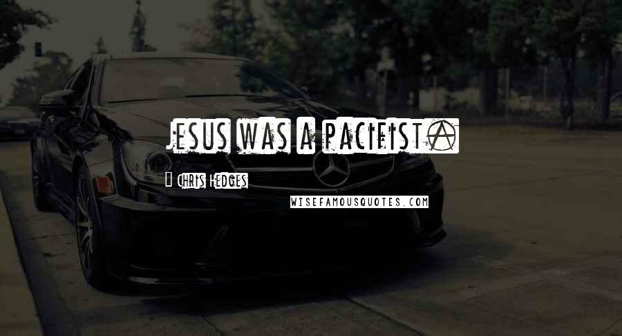 Chris Hedges Quotes: Jesus was a pacifist.